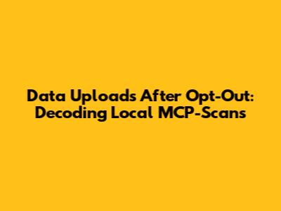 Data Uploads After Opt-Out: Decoding Local MCP-Scans