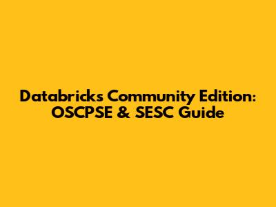 Databricks Community Edition: OSCPSE & SESC Guide