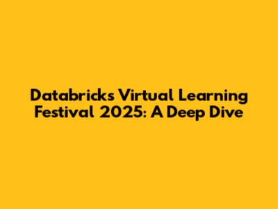 Databricks Virtual Learning Festival 2025: A Deep Dive