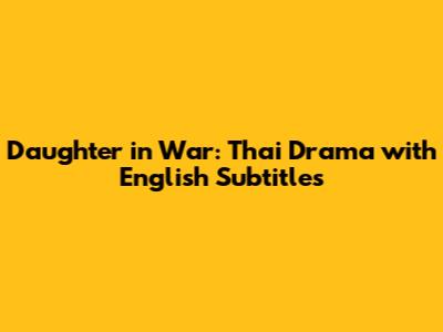 Daughter in War: Thai Drama with English Subtitles