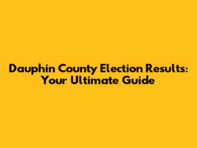 Dauphin County Election Results: Your Ultimate Guide