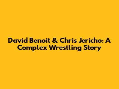 David Benoit & Chris Jericho: A Complex Wrestling Story