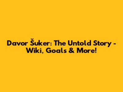 Davor Šuker: The Untold Story - Wiki, Goals & More!