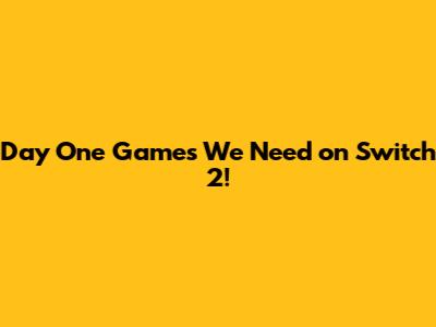 Day One Games We Need on Switch 2!