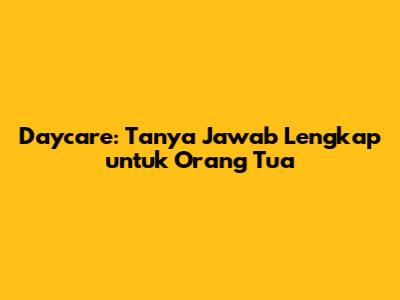 Daycare: Tanya Jawab Lengkap untuk Orang Tua