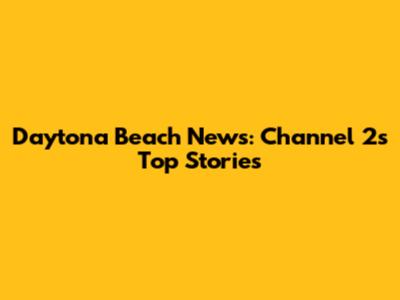 Daytona Beach News: Channel 2's Top Stories