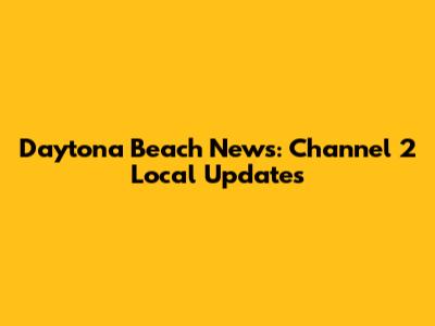 Daytona Beach News: Channel 2 Local Updates