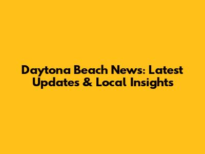 Daytona Beach News: Latest Updates & Local Insights