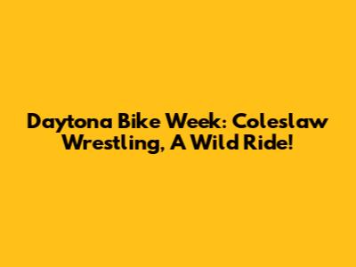 Daytona Bike Week: Coleslaw Wrestling, A Wild Ride!