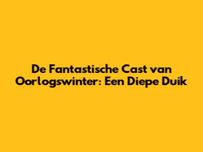 De Fantastische Cast van Oorlogswinter: Een Diepe Duik