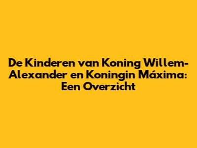De Kinderen van Koning Willem-Alexander en Koningin Máxima: Een Overzicht