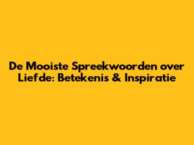 De Mooiste Spreekwoorden over Liefde: Betekenis & Inspiratie
