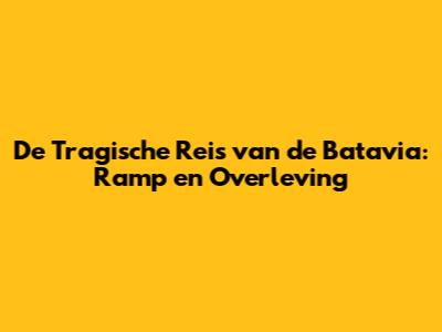 De Tragische Reis van de Batavia: Ramp en Overleving
