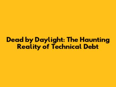 Dead by Daylight: The Haunting Reality of Technical Debt