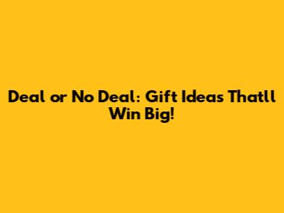Deal or No Deal: Gift Ideas That'll Win Big!
