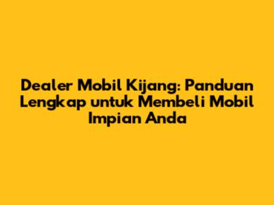 Dealer Mobil Kijang: Panduan Lengkap untuk Membeli Mobil Impian Anda