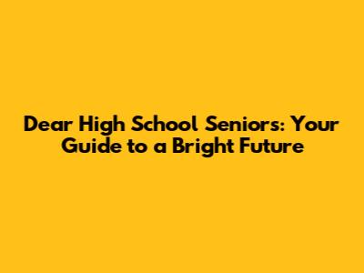 Dear High School Seniors: Your Guide to a Bright Future