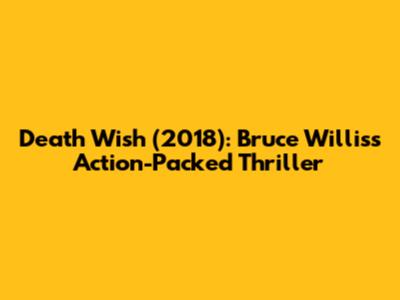 Death Wish (2018): Bruce Willis's Action-Packed Thriller