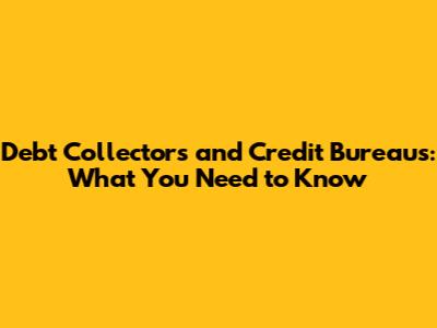 Debt Collectors and Credit Bureaus: What You Need to Know