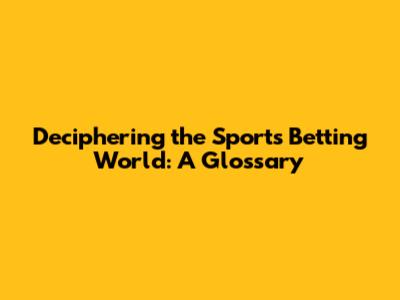 Deciphering the Sports Betting World: A Glossary