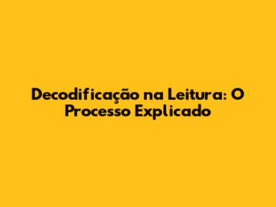 Decodificação na Leitura: O Processo Explicado