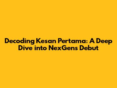 Decoding 'Kesan Pertama': A Deep Dive into NexGen's Debut