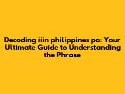 Decoding 'iiin philippines po': Your Ultimate Guide to Understanding the Phrase