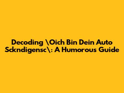 Decoding \"Oich Bin Dein Auto Sckndigensc\": A Humorous Guide
