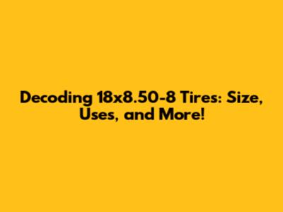 Decoding 18x8.50-8 Tires: Size, Uses, and More!