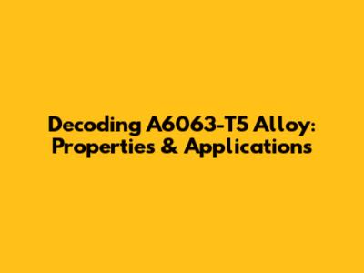 Decoding A6063-T5 Alloy: Properties & Applications
