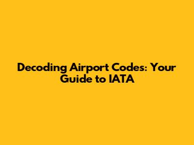 Decoding Airport Codes: Your Guide to IATA