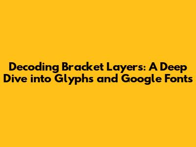 Decoding Bracket Layers: A Deep Dive into Glyphs and Google Fonts