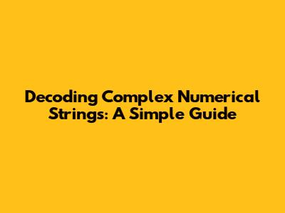 Decoding Complex Numerical Strings: A Simple Guide
