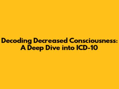 Decoding Decreased Consciousness: A Deep Dive into ICD-10