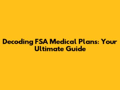 Decoding FSA Medical Plans: Your Ultimate Guide