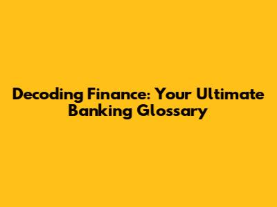 Decoding Finance: Your Ultimate Banking Glossary