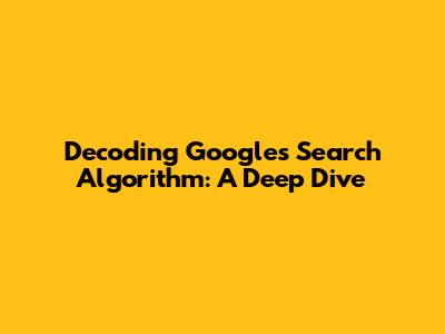 Decoding Google's Search Algorithm: A Deep Dive