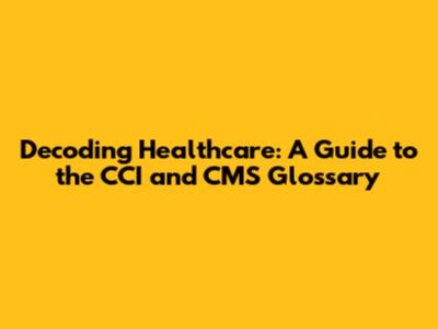 Decoding Healthcare: A Guide to the CCI and CMS Glossary