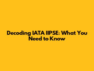 Decoding IATA IIPSE: What You Need to Know