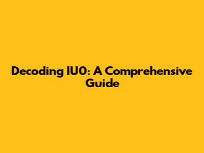 Decoding IU0: A Comprehensive Guide