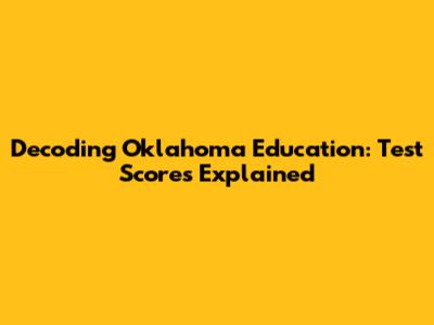 Decoding Oklahoma Education: Test Scores Explained