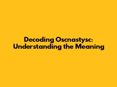 Decoding Oscnastysc: Understanding the Meaning
