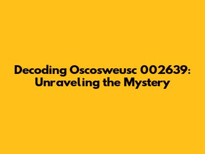 Decoding Oscosweusc 002639: Unraveling the Mystery
