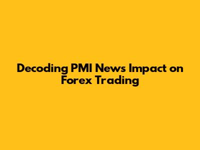 Decoding PMI News Impact on Forex Trading
