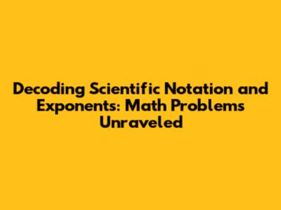 Decoding Scientific Notation and Exponents: Math Problems Unraveled