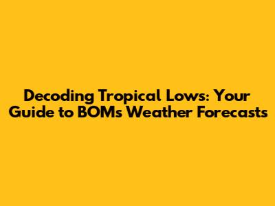 Decoding Tropical Lows: Your Guide to BOM's Weather Forecasts
