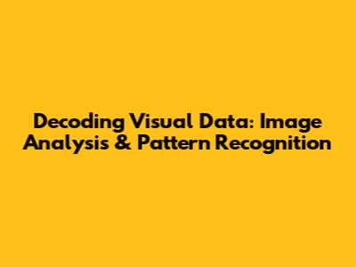 Decoding Visual Data: Image Analysis & Pattern Recognition