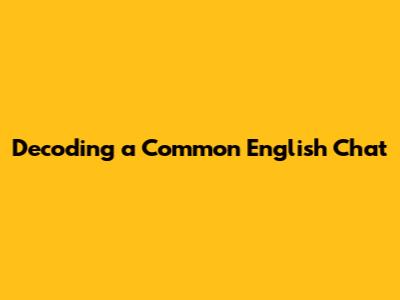 Decoding a Common English Chat