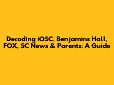 Decoding iOSC, Benjamin's Hall, FOX, SC News & Parents: A Guide