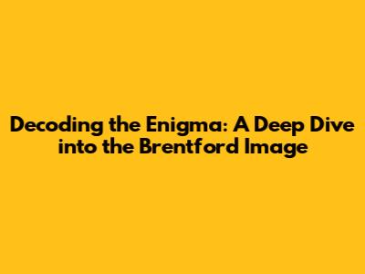 Decoding the Enigma: A Deep Dive into the Brentford Image